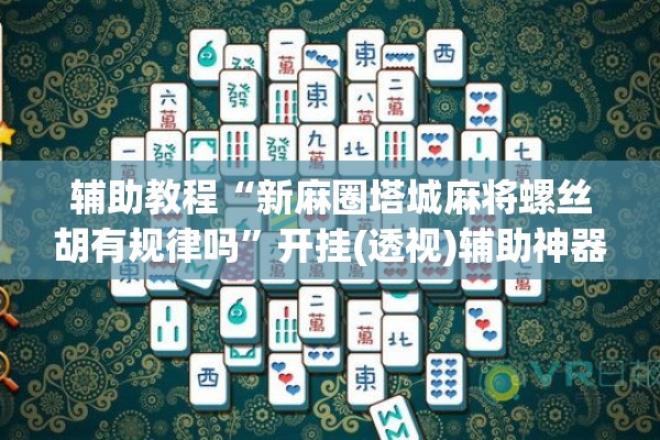 辅助教程“新麻圈塔城麻将螺丝胡有规律吗”开挂(透视)辅助神器