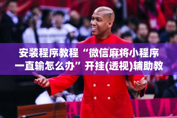 安装程序教程“微信麻将小程序一直输怎么办”开挂(透视)辅助教程