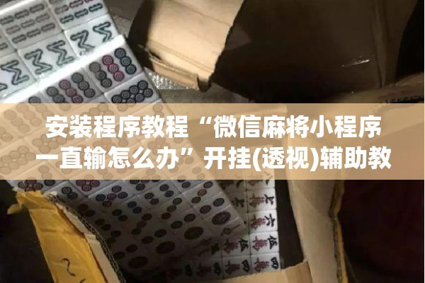 安装程序教程“微信麻将小程序一直输怎么办”开挂(透视)辅助教程