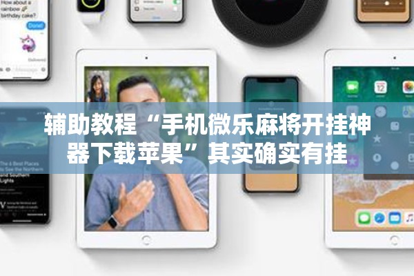 辅助教程“手机微乐麻将开挂神器下载苹果”其实确实有挂