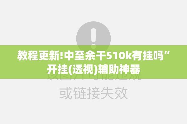 教程更新!中至余干510k有挂吗	”开挂(透视)辅助神器