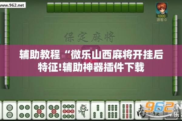 辅助教程“微乐山西麻将开挂后特征!辅助神器插件下载 辅助教程“微乐山西麻将开挂后特征!辅助神器插件下载