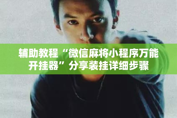 辅助教程“微信麻将小程序万能开挂器”分享装挂详细步骤