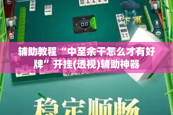 辅助教程“中至余干怎么才有好牌”开挂(透视)辅助神器