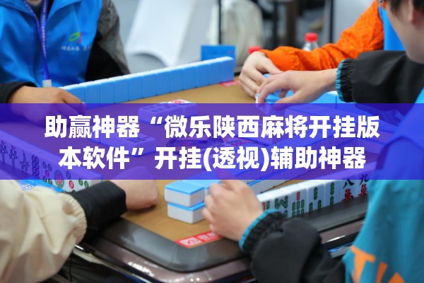 助赢神器“微乐陕西麻将开挂版本软件”开挂(透视)辅助神器