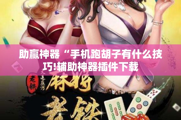 助赢神器“手机跑胡子有什么技巧!辅助神器插件下载 助赢神器“手机跑胡子有什么技巧!辅助神器插件下载