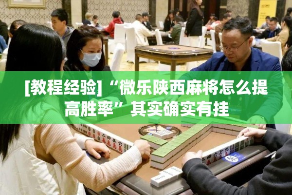 [教程经验]“微乐陕西麻将怎么提高胜率	”其实确实有挂