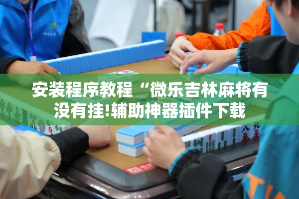 安装程序教程“微乐吉林麻将有没有挂!辅助神器插件下载