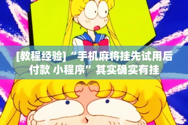 [教程经验]“手机麻将挂先试用后付款 小程序	”其实确实有挂