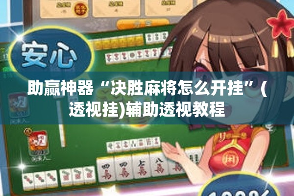 助赢神器“决胜麻将怎么开挂”(透视挂)辅助透视教程