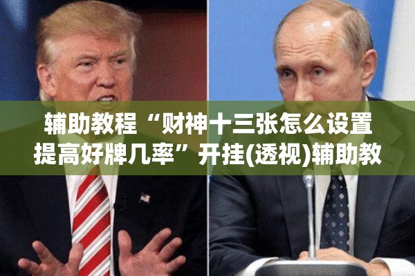 辅助教程“财神十三张怎么设置提高好牌几率”开挂(透视)辅助教程