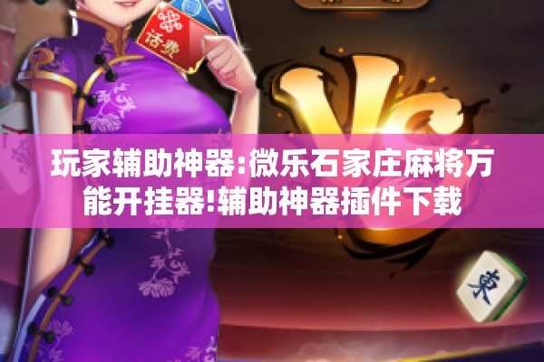 玩家辅助神器:微乐石家庄麻将万能开挂器!辅助神器插件下载