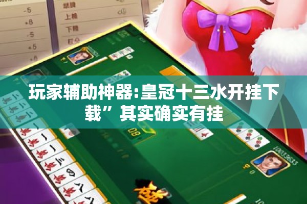 玩家辅助神器:皇冠十三水开挂下载”其实确实有挂