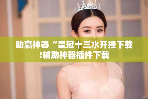 助赢神器“皇冠十三水开挂下载!辅助神器插件下载