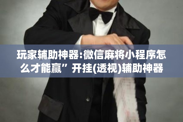 玩家辅助神器:微信麻将小程序怎么才能赢	”开挂(透视)辅助神器