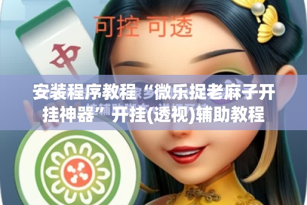 安装程序教程“微乐捉老麻子开挂神器”开挂(透视)辅助教程