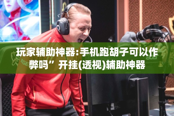 玩家辅助神器:手机跑胡子可以作弊吗”开挂(透视)辅助神器