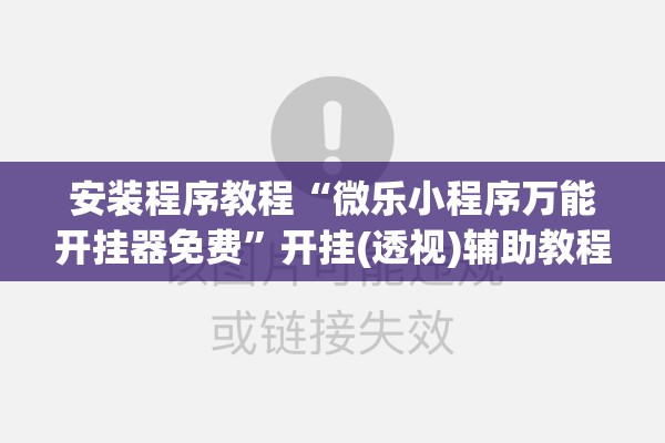 安装程序教程“微乐小程序万能开挂器免费”开挂(透视)辅助教程