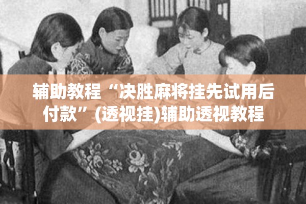 辅助教程“决胜麻将挂先试用后付款”(透视挂)辅助透视教程