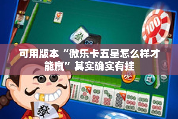 可用版本“微乐卡五星怎么样才能赢”其实确实有挂