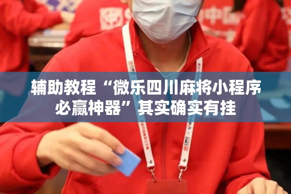 辅助教程“微乐四川麻将小程序必赢神器	”其实确实有挂