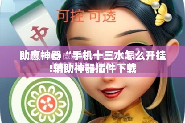 助赢神器“手机十三水怎么开挂!辅助神器插件下载 助赢神器“手机十三水怎么开挂!辅助神器插件下载