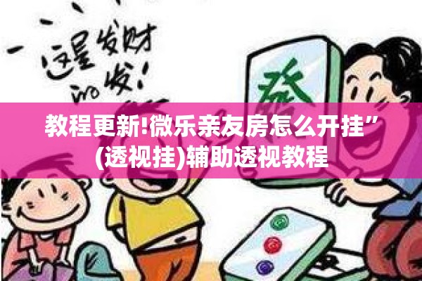 教程更新!微乐亲友房怎么开挂	”(透视挂)辅助透视教程