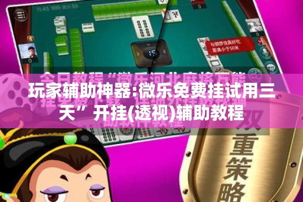 玩家辅助神器:微乐免费挂试用三天”开挂(透视)辅助教程