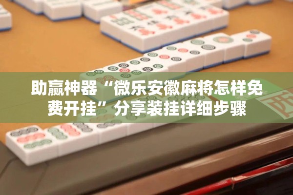 助赢神器“微乐安徽麻将怎样免费开挂”分享装挂详细步骤