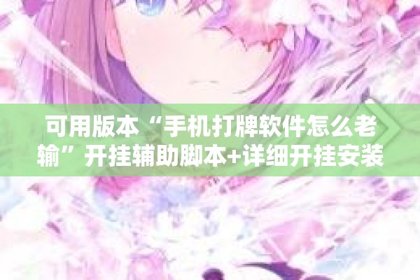 可用版本“手机打牌软件怎么老输	”开挂辅助脚本+详细开挂安装教程