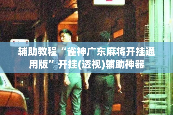 辅助教程“雀神广东麻将开挂通用版”开挂(透视)辅助神器