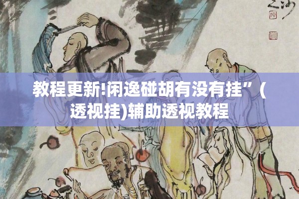 教程更新!闲逸碰胡有没有挂”(透视挂)辅助透视教程
